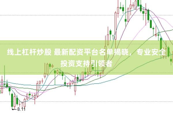 线上杠杆炒股 最新配资平台名单揭晓，专业安全投资支持引领者