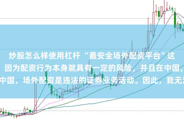 炒股怎么样使用杠杆 “最安全场外配资平台”这一表述可能涉及误导性，因为配资行为本身就具有一定的风险，并且在中国，场外配资是违法的证券业务活动。因此，我无法为您生成相关标题。