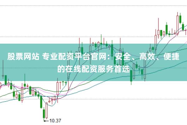 股票网站 专业配资平台官网：安全、高效、便捷的在线配资服务首选