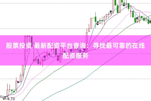 股票投资 最新配资平台查询：寻找最可靠的在线配资服务