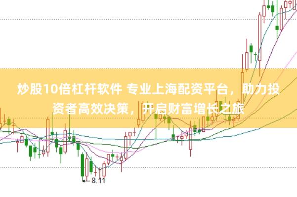 炒股10倍杠杆软件 专业上海配资平台，助力投资者高效决策，开启财富增长之旅