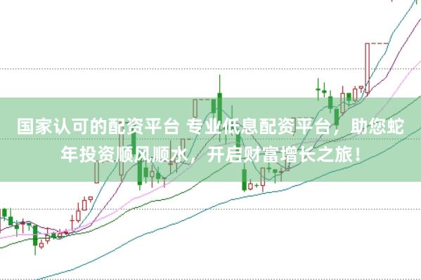 国家认可的配资平台 专业低息配资平台，助您蛇年投资顺风顺水，开启财富增长之旅！