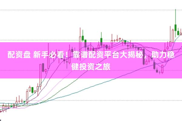 配资盘 新手必看！靠谱配资平台大揭秘，助力稳健投资之旅