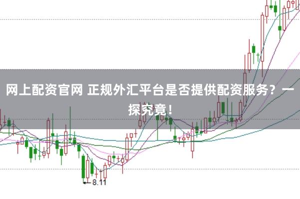 网上配资官网 正规外汇平台是否提供配资服务？一探究竟！