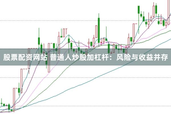 股票配资网站 普通人炒股加杠杆：风险与收益并存