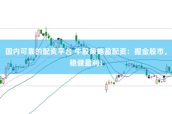 国内可靠的配资平台 牛股策略盈配资：掘金股市，稳健盈利！