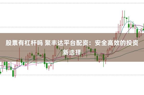股票有杠杆吗 聚丰达平台配资：安全高效的投资新选择