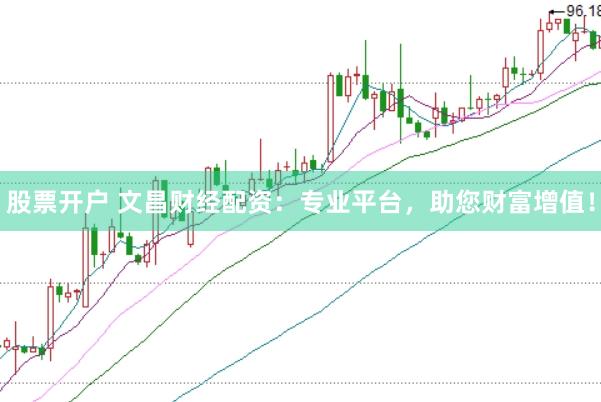 股票开户 文昌财经配资：专业平台，助您财富增值！