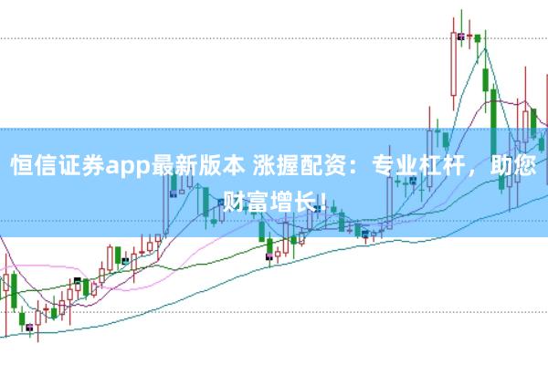 恒信证券app最新版本 涨握配资：专业杠杆，助您财富增长！