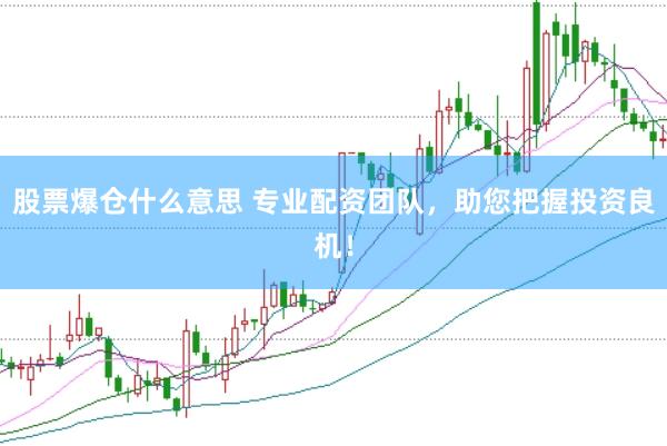 股票爆仓什么意思 专业配资团队，助您把握投资良机！