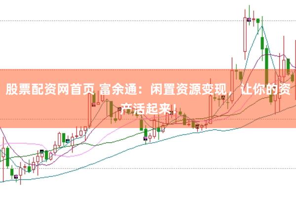 股票配资网首页 富余通：闲置资源变现，让你的资产活起来！