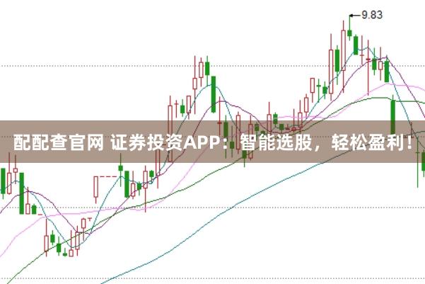 配配查官网 证券投资APP：智能选股，轻松盈利！