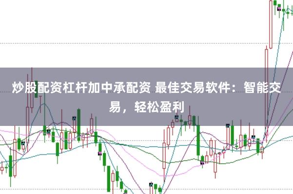 炒股配资杠杆加中承配资 最佳交易软件：智能交易，轻松盈利
