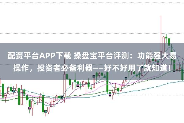 配资平台APP下载 操盘宝平台评测：功能强大易操作，投资者必备利器——好不好用了就知道！