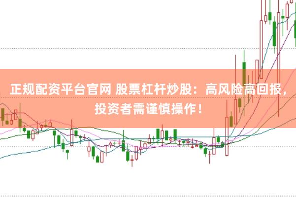 正规配资平台官网 股票杠杆炒股：高风险高回报，投资者需谨慎操作！