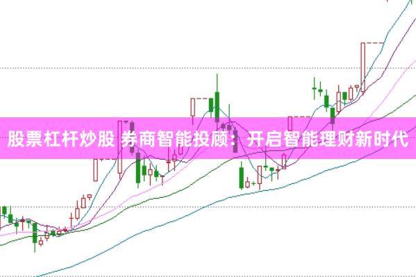 股票杠杆炒股 券商智能投顾：开启智能理财新时代