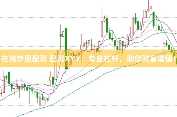 在线炒股配资 配资XYY：专业杠杆，助您财富增值！
