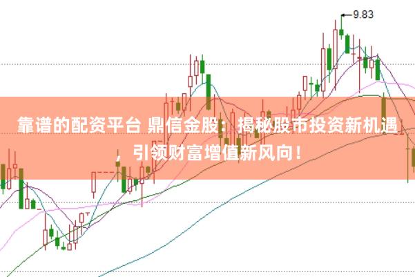 靠谱的配资平台 鼎信金股：揭秘股市投资新机遇，引领财富增值新风向！