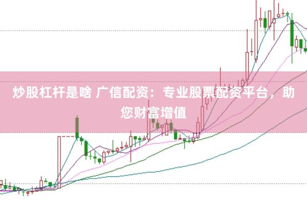 炒股杠杆是啥 广信配资：专业股票配资平台，助您财富增值