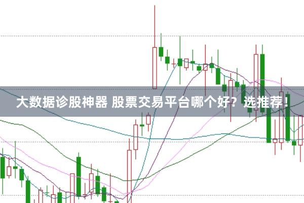 大数据诊股神器 股票交易平台哪个好？选推荐！