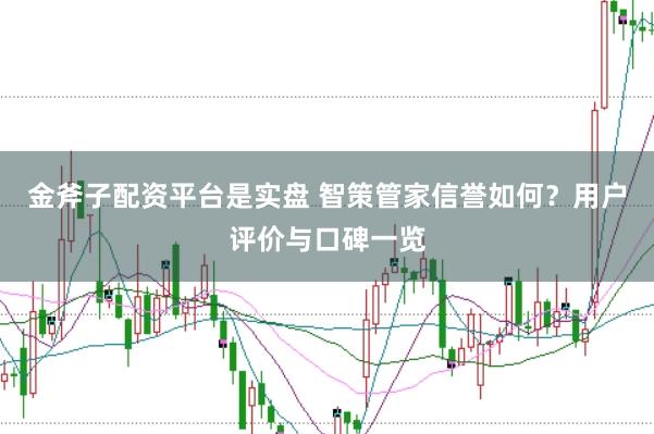 金斧子配资平台是实盘 智策管家信誉如何？用户评价与口碑一览