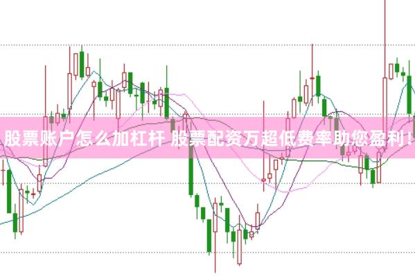 股票账户怎么加杠杆 股票配资万超低费率助您盈利！