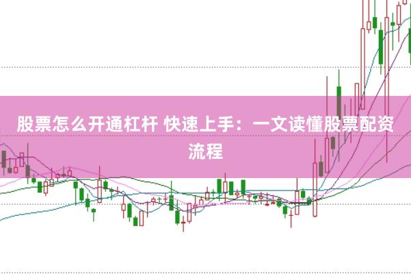 股票怎么开通杠杆 快速上手：一文读懂股票配资流程