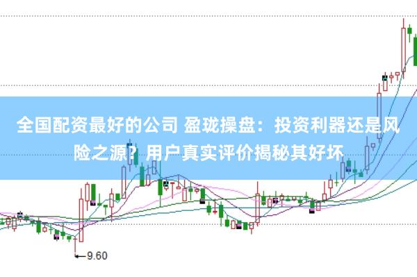 全国配资最好的公司 盈珑操盘：投资利器还是风险之源？用户真实评价揭秘其好坏