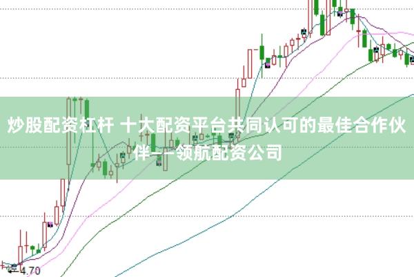 炒股配资杠杆 十大配资平台共同认可的最佳合作伙伴——领航配资公司