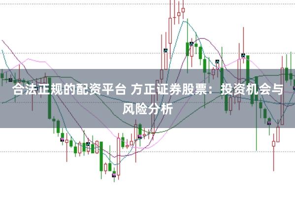 合法正规的配资平台 方正证券股票：投资机会与风险分析