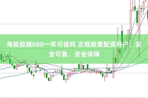 海能投顾680一年可信吗 正规股票配资开户，安全可靠，资金保障