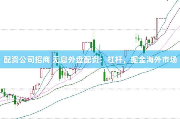 配资公司招商 无息外盘配资:杠杆,掘金海外市场