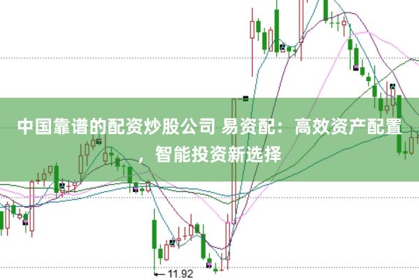 中国靠谱的配资炒股公司 易资配:高效资产配置,智能投资新选择