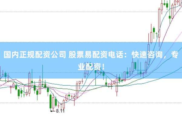 国内正规配资公司 股票易配资电话：快速咨询，专业配资！