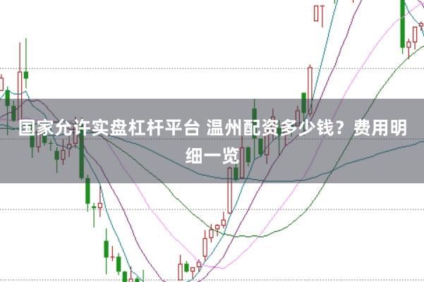国家允许实盘杠杆平台 温州配资多少钱?费用明细一览