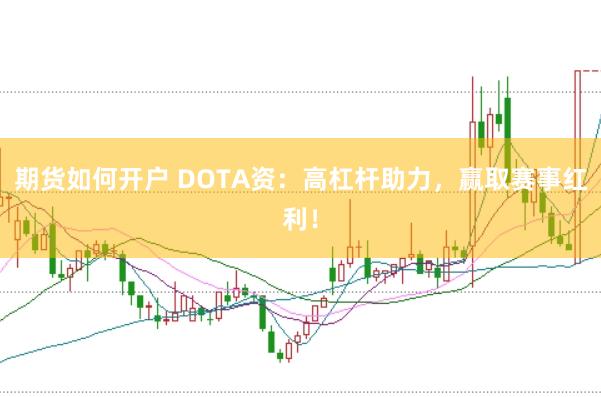 期货如何开户 DOTA资：高杠杆助力，赢取赛事红利！
