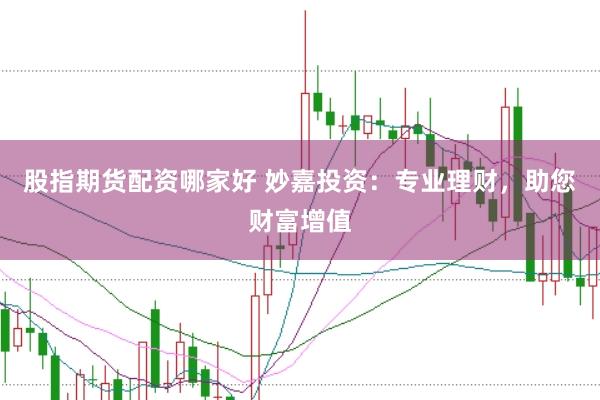 股指期货配资哪家好 妙嘉投资：专业理财，助您财富增值