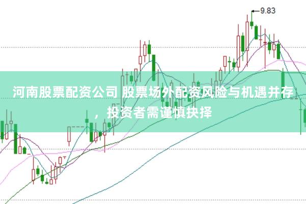 河南股票配资公司 股票场外配资风险与机遇并存,投资者需谨慎抉择