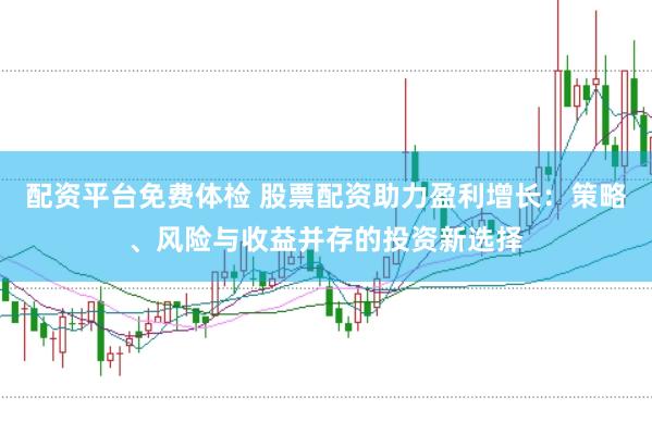 配资平台免费体检 股票配资助力盈利增长:策略、风险与收益并存的投资新选择