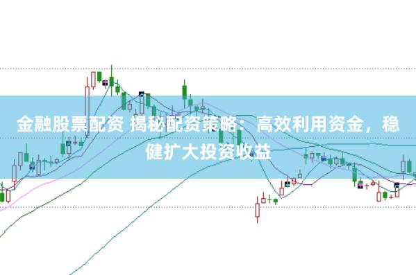 金融股票配资 揭秘配资策略:高效利用资金,稳健扩大投资收益