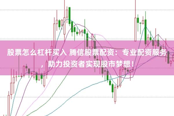 股票怎么杠杆买入 腾信股票配资:专业配资服务,助力投资者实现股市梦想!