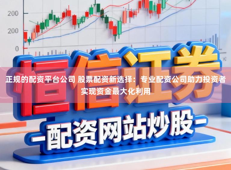 正规的配资平台公司 股票配资新选择：专业配资公司助力投资者实现资金最大化利用