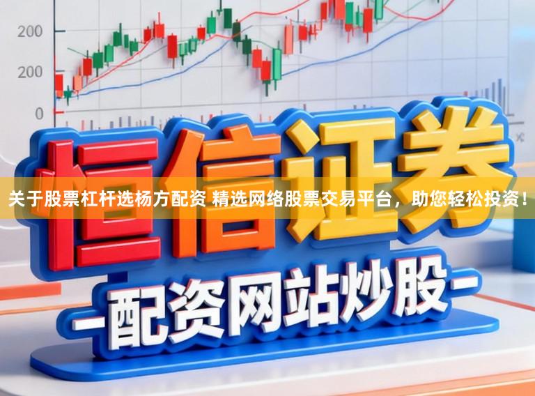 关于股票杠杆选杨方配资 精选网络股票交易平台,助您轻松投资!