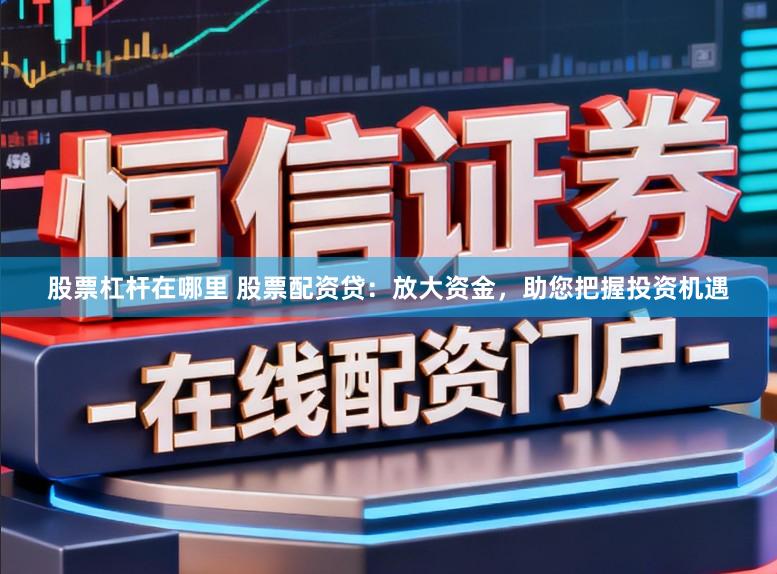 股票杠杆在哪里 股票配资贷：放大资金，助您把握投资机遇