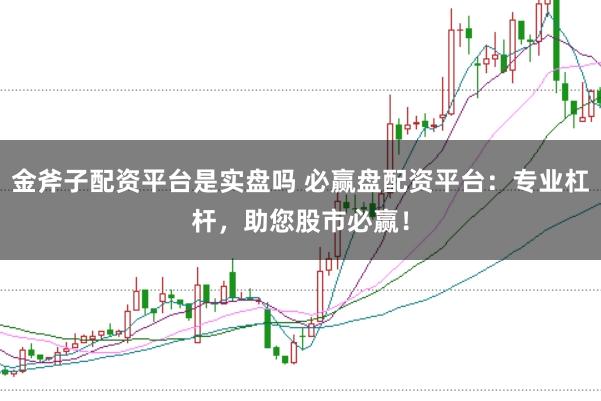 金斧子配资平台是实盘吗 必赢盘配资平台：专业杠杆，助您股市必赢！