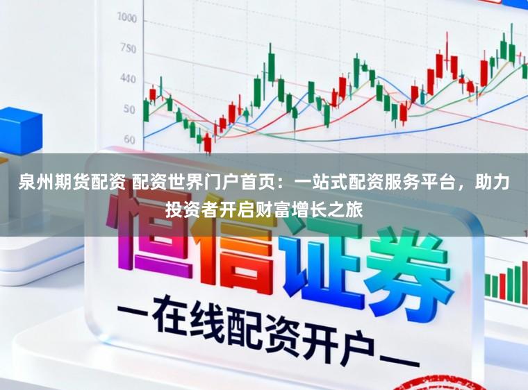 泉州期货配资 配资世界门户首页：一站式配资服务平台，助力投资者开启财富增长之旅