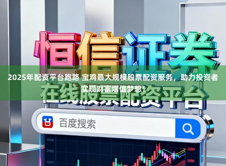 2025年配资平台跑路 宝鸡最大规模股票配资服务，助力投资者实现财富增值梦想！