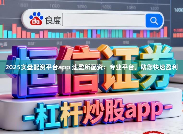 2025实盘配资平台app 速盈所配资：专业平台，助您快速盈利