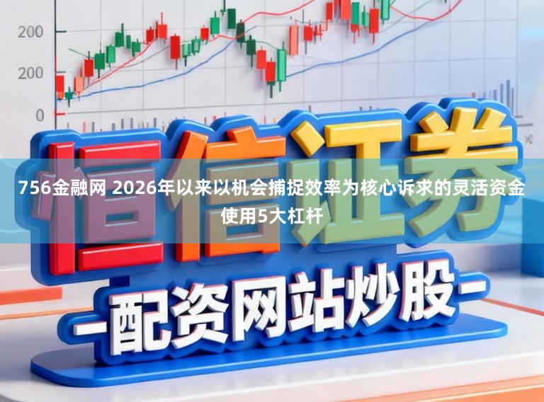 756金融网 2026年以来以机会捕捉效率为核心诉求的灵活资金使用5大杠杆