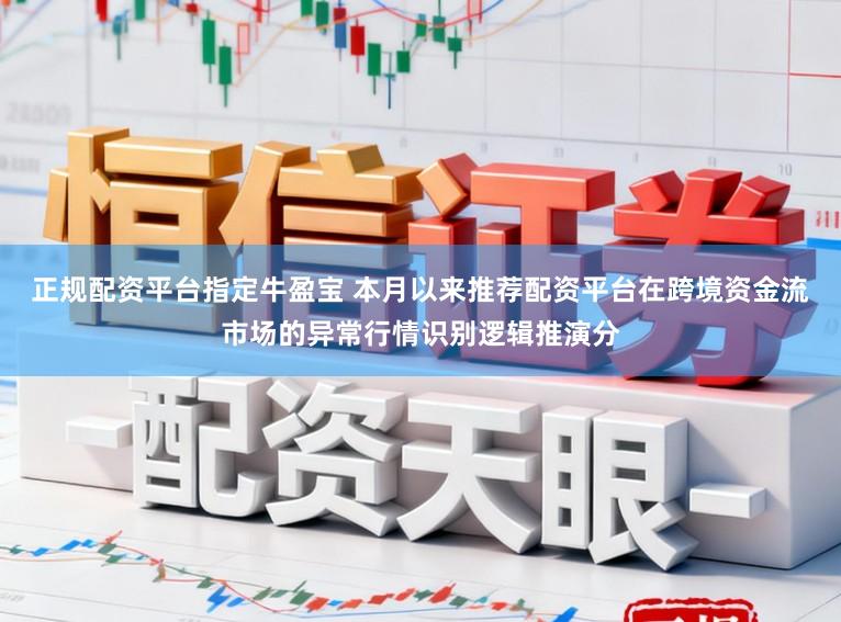 正规配资平台指定牛盈宝 本月以来推荐配资平台在跨境资金流市场的异常行情识别逻辑推演分